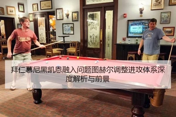拜仁慕尼黑凯恩融入问题图赫尔调整进攻体系深度解析与前景