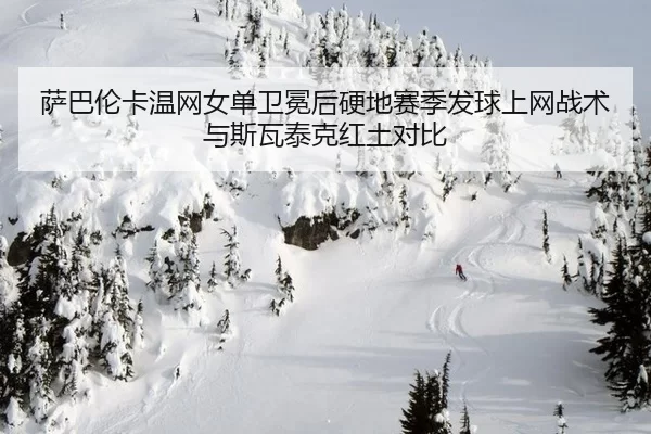 萨巴伦卡温网女单卫冕后硬地赛季发球上网战术与斯瓦泰克红土对比